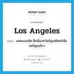 Los Angeles แปลว่า?, คำศัพท์ภาษาอังกฤษ Los Angeles แปลว่า ลอสแองเจลิส ชื่อเมืองท่าในรัฐแคลิฟอร์เนีย สหรัฐอเมริกา ประเภท N หมวด N