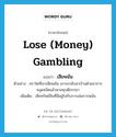 เสียพนัน ภาษาอังกฤษ?, คำศัพท์ภาษาอังกฤษ เสียพนัน แปลว่า lose (money) gambling ประเภท V ตัวอย่าง คราใดที่เขาเสียพนัน เขาจะกลับมาบ้านด้วยอาการหงุดหงิดแล้วพาลทุบตีภรรยา เพิ่มเติม เสียทรัพย์สินที่มีอยู่ไปกับการเล่นการพนัน หมวด V