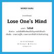 lose one&#39;s mind แปลว่า?, คำศัพท์ภาษาอังกฤษ lose one&#39;s mind แปลว่า ไม่มีสติ ประเภท V ตัวอย่าง เธอไม่มีสติที่จะคิดแก้ไขปัญหาต่อไปอีกแล้ว เพิ่มเติม ขาดความรู้สึก, ขาดความระลึกได้ว่ากำลังทำอะไรอยู่ หมวด V