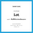 lot แปลว่า?, คำศัพท์ภาษาอังกฤษ lot แปลว่า พื้นที่ที่ใช้ประโยชน์โดยเฉพาะ ประเภท N หมวด N