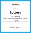 lottery แปลว่า?, คำศัพท์ภาษาอังกฤษ lottery แปลว่า ล็อตเตอรี่ ประเภท N ตัวอย่าง หญิงขอทานตาบอดหน้าศาลเจ้าโชคดี ถูกล็อตเตอรี่รางวัลที่หนึ่ง เพิ่มเติม สลากที่จำหน่ายแก่ผู้ถือ เพื่อรับรางวัลในการเสี่ยงโชค หมวด N