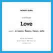 love แปลว่า?, คำศัพท์ภาษาอังกฤษ love แปลว่า ความชอบ, ชื่นชอบ, ใจชอบ, สนใจ ประเภท N หมวด N