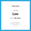 low แปลว่า?, คำศัพท์ภาษาอังกฤษ low แปลว่า ต่ำลึก (เสียง) ประเภท ADJ หมวด ADJ