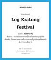 Loy Kratong Festival แปลว่า?, คำศัพท์ภาษาอังกฤษ Loy Kratong Festival แปลว่า ลอยกระทง ประเภท N ตัวอย่าง ประเพณีลอยกระทงนี้มีมาตั้งแต่สมัยกรุงสุโขทัย เพิ่มเติม ชื่อเทศกาลอย่างหนึ่ง เอากระทงมีธูปเทียนจุดไฟลอยในน้ำ ทำกลางเดือน 12 หมวด N