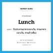 lunch แปลว่า?, คำศัพท์ภาษาอังกฤษ lunch แปลว่า รับประทานอาหารกลางวัน, ทานอาหารกลางวัน, ทานข้าวเที่ยง ประเภท VI หมวด VI