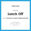 lunch off แปลว่า?, คำศัพท์ภาษาอังกฤษ lunch off แปลว่า รับประทาน (บางอย่าง) เป็นอาหารกลางวัน ประเภท PHRV หมวด PHRV