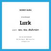 หลบ, ซ่อน, เดินลับๆล่อๆ ภาษาอังกฤษ?, คำศัพท์ภาษาอังกฤษ หลบ, ซ่อน, เดินลับๆล่อๆ แปลว่า lurk ประเภท VI หมวด VI