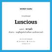 หวานฉ่ำ ภาษาอังกฤษ?, คำศัพท์ภาษาอังกฤษ หวานฉ่ำ แปลว่า luscious ประเภท ADJ ตัวอย่าง ชมพู่ที่อยู่หลังบ้านทั้งดก และมีรสหวานฉ่ำ หมวด ADJ