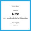 lute แปลว่า?, คำศัพท์ภาษาอังกฤษ lute แปลว่า สารเหนียวชนิดหนึ่งสำหรับใช้อุดหรือเชื่อม ประเภท N หมวด N