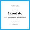 luxuriate แปลว่า?, คำศัพท์ภาษาอังกฤษ luxuriate แปลว่า อยู่อย่างสุขสบาย, อยู่อย่างเพลิดเพลิน ประเภท VI หมวด VI