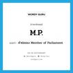 M.P. แปลว่า?, คำศัพท์ภาษาอังกฤษ M.P. แปลว่า คำย่อของ Member of Parliament ประเภท ABBR หมวด ABBR