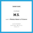 M.S. แปลว่า?, คำศัพท์ภาษาอังกฤษ M.S. แปลว่า คำย่อของ Master of Science ประเภท ABBR หมวด ABBR