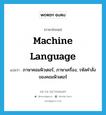 ภาษาคอมพิวเตอร์, ภาษาเครื่อง, รหัสคำสั่งของคอมพิวเตอร์ ภาษาอังกฤษ?, คำศัพท์ภาษาอังกฤษ ภาษาคอมพิวเตอร์, ภาษาเครื่อง, รหัสคำสั่งของคอมพิวเตอร์ แปลว่า machine language ประเภท N หมวด N