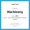 เครื่อง ภาษาอังกฤษ?, คำศัพท์ภาษาอังกฤษ เครื่อง แปลว่า machinery ประเภท N ตัวอย่าง เครื่องของรถคันสีขาวไม่ค่อยดีเท่าไรควรนำไปซ่อมบำรุงได้แล้ว หมวด N