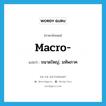 macro- แปลว่า?, คำศัพท์ภาษาอังกฤษ macro- แปลว่า ขนาดใหญ่, มหัพภาค ประเภท PRF หมวด PRF