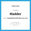 madder แปลว่า?, คำศัพท์ภาษาอังกฤษ madder แปลว่า คำคุณศัพท์เปรียบเทียบขั้นกว่าของ mad ประเภท ADJ หมวด ADJ