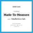 ซึ่งตัดเสื้อผ้าด้วยการวัดตัว ภาษาอังกฤษ?, คำศัพท์ภาษาอังกฤษ ซึ่งตัดเสื้อผ้าด้วยการวัดตัว แปลว่า made-to-measure ประเภท ADJ หมวด ADJ