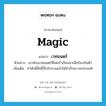 เวทมนตร์ ภาษาอังกฤษ?, คำศัพท์ภาษาอังกฤษ เวทมนตร์ แปลว่า magic ประเภท N ตัวอย่าง เขาท่องเวทมนตร์ที่เคยร่ำเรียนมาเพื่อป้องกันตัว เพิ่มเติม คำศักดิ์สิทธิ์ที่บริกรรมแล้วให้สำเร็จความประสงค์ หมวด N