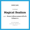 magical realism แปลว่า?, คำศัพท์ภาษาอังกฤษ magical realism แปลว่า ลักษณะการเขียนแบบผสมผสานเรื่องจริงกับจินตนาการ ประเภท N หมวด N