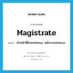 magistrate แปลว่า?, คำศัพท์ภาษาอังกฤษ magistrate แปลว่า เจ้าหน้าที่ฝ่ายปกครอง, พนักงานปกครอง ประเภท N หมวด N