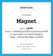 magnet แปลว่า?, คำศัพท์ภาษาอังกฤษ magnet แปลว่า แม่เหล็ก ประเภท N ตัวอย่าง ฮาร์ดดิสค์เป็นอุปกรณ์ที่ประกอบด้วยแผ่นแม่เหล็กที่มีความทนทานแข็งแรงสามารถจัดเก็บข้อมูลได้มาก เพิ่มเติม แร่หรือโลหะที่มีสมบัติดูดสารแม่เหล็กได้ หมวด N