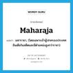 maharaja แปลว่า?, คำศัพท์ภาษาอังกฤษ maharaja แปลว่า มหาราชา, (โดยเฉพาะเจ้าผู้ปกครองประเทศอินเดียในอดีตและมีตำแหน่งสูงกว่าราชา) ประเภท N หมวด N