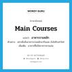 main courses แปลว่า?, คำศัพท์ภาษาอังกฤษ main courses แปลว่า อาหารจานหลัก ประเภท N ตัวอย่าง อย่าเพิ่งสั่งอาหารจานหลักมากินเลย ยังไม่หิวเท่าไหร่ เพิ่มเติม อาหารที่ไม่ใช่อาหารทานเล่น หมวด N