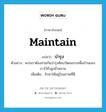 maintain แปลว่า?, คำศัพท์ภาษาอังกฤษ maintain แปลว่า บำรุง ประเภท V ตัวอย่าง พวกเราต้องช่วยกันบำรุงศิลปวัฒนธรรมพื้นบ้านของเราไว้ชั่วลูกชั่วหลาน เพิ่มเติม รักษาให้อยู่ในสภาพที่ดี หมวด V