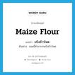 แป้งข้าวโพด ภาษาอังกฤษ?, คำศัพท์ภาษาอังกฤษ แป้งข้าวโพด แปลว่า maize flour ประเภท N ตัวอย่าง ขนมนี้ทำมาจากแป้งข้าวโพด หมวด N