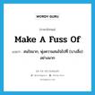 make a fuss of แปลว่า?, คำศัพท์ภาษาอังกฤษ make a fuss of แปลว่า สนใจมาก, พุ่งความสนใจไปที่ (บางสิ่ง) อย่างมาก ประเภท IDM หมวด IDM