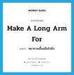 make a long arm for แปลว่า?, คำศัพท์ภาษาอังกฤษ make a long arm for แปลว่า พยายามเอื้อมมือไปยัง ประเภท IDM หมวด IDM