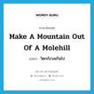 make a mountain out of a molehill แปลว่า?, คำศัพท์ภาษาอังกฤษ make a mountain out of a molehill แปลว่า วิตกกังวลเกินไป ประเภท IDM หมวด IDM