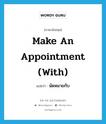 นัดหมายกับ ภาษาอังกฤษ?, คำศัพท์ภาษาอังกฤษ นัดหมายกับ แปลว่า make an appointment (with) ประเภท IDM หมวด IDM