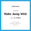 make away with แปลว่า?, คำศัพท์ภาษาอังกฤษ make away with แปลว่า ฆ่า, ทำให้ตาย ประเภท PHRV หมวด PHRV