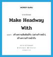 make headway with แปลว่า?, คำศัพท์ภาษาอังกฤษ make headway with แปลว่า สร้างความสัมพันธ์กับ (อย่างก้าวหน้า), สร้างความก้าวหน้ากับ ประเภท IDM หมวด IDM