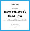 make someone&#39;s head spin แปลว่า?, คำศัพท์ภาษาอังกฤษ make someone&#39;s head spin แปลว่า ทำให้หัวหมุน, ทำให้มึนงง, ทำให้เวียนหัว ประเภท IDM หมวด IDM