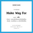 make way for แปลว่า?, คำศัพท์ภาษาอังกฤษ make way for แปลว่า หลีก ประเภท V ตัวอย่าง คุณจะหลีกให้จอดรถอีกสักคันได้ไหม เพิ่มเติม หลบสิ่งกีดขวาง, ขยับไปให้พ้นที่เดิม หมวด V