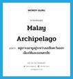 Malay Archipelago แปลว่า?, คำศัพท์ภาษาอังกฤษ Malay Archipelago แปลว่า หมู่เกาะมลายูอยู่ระหว่างเอเชียตะวันออกเฉียงใต้และออสเตรเลีย ประเภท N หมวด N