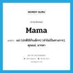 แม่ (ปกติใช้กับเด็กๆ) (คำไม่เป็นทางการ), คุณแม่, มารดา ภาษาอังกฤษ?, คำศัพท์ภาษาอังกฤษ แม่ (ปกติใช้กับเด็กๆ) (คำไม่เป็นทางการ), คุณแม่, มารดา แปลว่า mama ประเภท N หมวด N