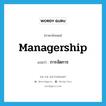 managership แปลว่า?, คำศัพท์ภาษาอังกฤษ managership แปลว่า การจัดการ ประเภท N หมวด N