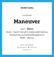 maneuver แปลว่า?, คำศัพท์ภาษาอังกฤษ maneuver แปลว่า ซ้อมรบ ประเภท V ตัวอย่าง ล้นเกล้าฯ รัชกาลที่ 6 ทรงซ้อมรบเสือป่าในบริเวณจังหวัดนครปฐม และจังหวัดใกล้เคียงอยู่เป็นประจำ เพิ่มเติม ทดลองรบ หมวด V