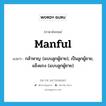 manful แปลว่า?, คำศัพท์ภาษาอังกฤษ manful แปลว่า กล้าหาญ (แบบลูกผู้ชาย), เป็นลูกผู้ชาย, แข็งแรง (แบบลูกผู้ชาย) ประเภท ADJ หมวด ADJ