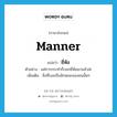 manner แปลว่า?, คำศัพท์ภาษาอังกฤษ manner แปลว่า ยี่ห้อ ประเภท N ตัวอย่าง แค่การกระทำก็บอกยี่ห้อเขาแล้วล่ะ เพิ่มเติม สิ่งที่บอกถึงลักษณะของคนนั้นๆ หมวด N