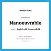 manoeuvrable แปลว่า?, คำศัพท์ภาษาอังกฤษ manoeuvrable แปลว่า ซึ่งยักย้ายได้, ซึ่งหลบหลีกได้ ประเภท ADJ หมวด ADJ