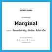 marginal แปลว่า?, คำศัพท์ภาษาอังกฤษ marginal แปลว่า เล็กและไม่สำคัญ, เล็กน้อย, ซึ่งไม่จำเป็น ประเภท ADJ หมวด ADJ