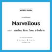 marvellous แปลว่า?, คำศัพท์ภาษาอังกฤษ marvellous แปลว่า ยอดเยี่ยม, ดีมาก, วิเศษ, น่ายินดีมาก ประเภท ADJ หมวด ADJ