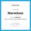 marvelous แปลว่า?, คำศัพท์ภาษาอังกฤษ marvelous แปลว่า น่ามหัศจรรย์ ประเภท ADJ เพิ่มเติม ที่แปลกประหลาดอย่างเหลือเชื่อ, ที่ทำให้พิศวง หมวด ADJ