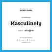 masculinely แปลว่า?, คำศัพท์ภาษาอังกฤษ masculinely แปลว่า อย่างผู้ชาย ประเภท ADV หมวด ADV