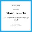 masquerade แปลว่า?, คำศัพท์ภาษาอังกฤษ masquerade แปลว่า เสื้อผ้าที่สวมไปงานเต้นรำสวมหน้ากาก, ชุดแฟนซี ประเภท N หมวด N