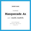 masquerade as แปลว่า?, คำศัพท์ภาษาอังกฤษ masquerade as แปลว่า ปลอมเป็น, ปลอมตัวเป็น ประเภท PHRV หมวด PHRV